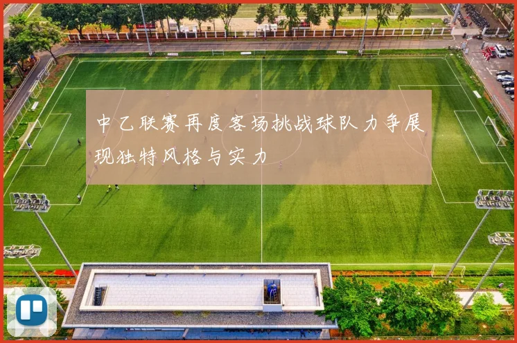 中乙联赛再度客场挑战球队力争展现独特风格与实力
