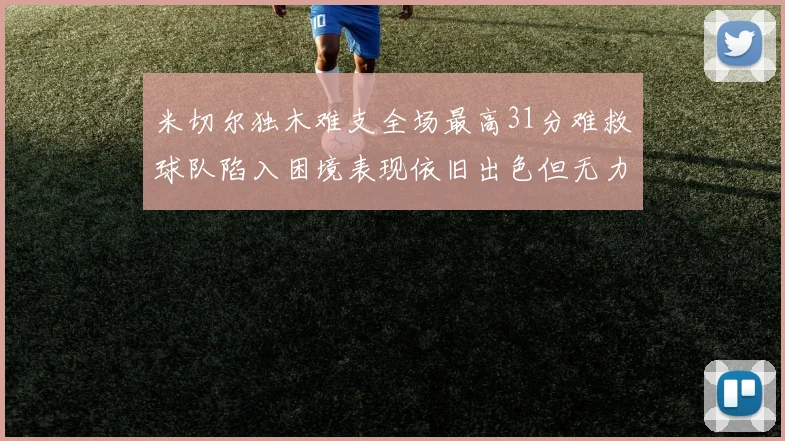 米切尔独木难支全场最高31分难救球队陷入困境表现依旧出色但无力回天