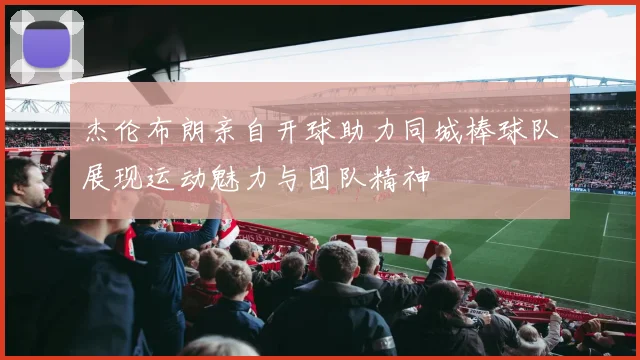 杰伦布朗亲自开球助力同城棒球队展现运动魅力与团队精神