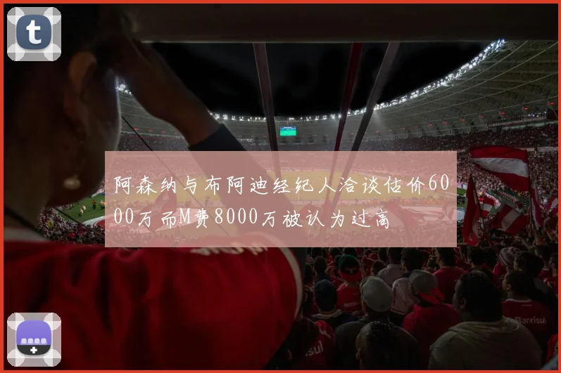 阿森纳与布阿迪经纪人洽谈估价6000万而M费8000万被认为过高