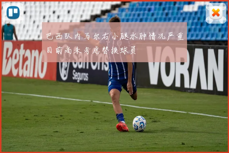 巴西队内马尔右小腿水肿情况严重目前尚未考虑替换球员