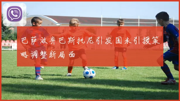 巴萨放弃巴斯托尼引发国米引援策略调整新局面