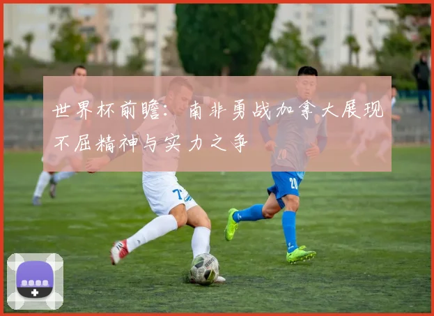 世界杯前瞻：南非勇战加拿大展现不屈精神与实力之争
