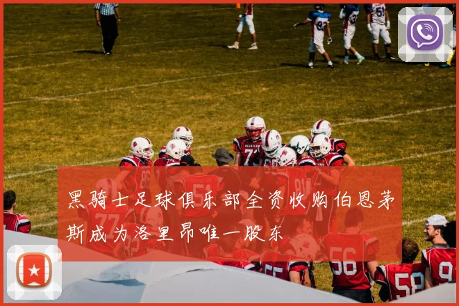黑骑士足球俱乐部全资收购伯恩茅斯成为洛里昂唯一股东