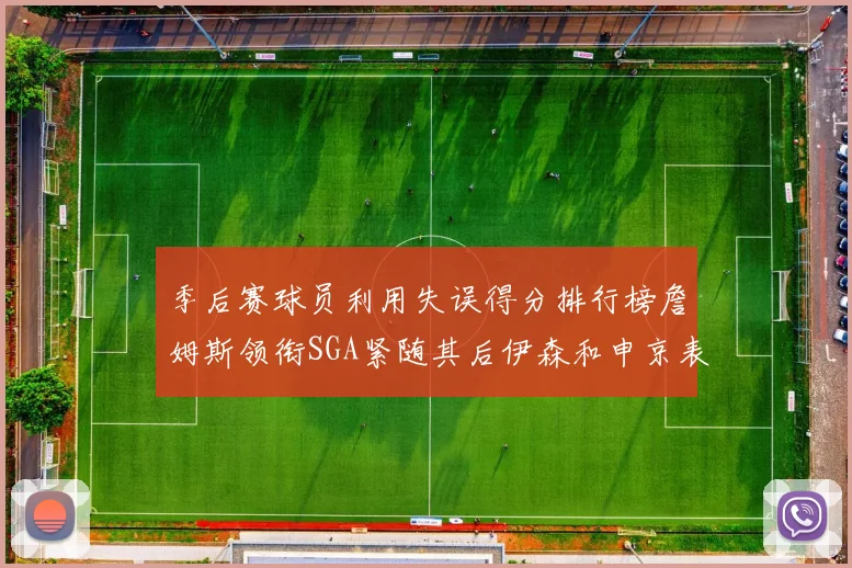 季后赛球员利用失误得分排行榜詹姆斯领衔SGA紧随其后伊森和申京表现不俗