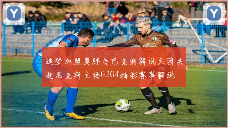 追梦加盟奥胖与巴克利解说天团共赴尼克斯主场G3G4精彩赛事解说
