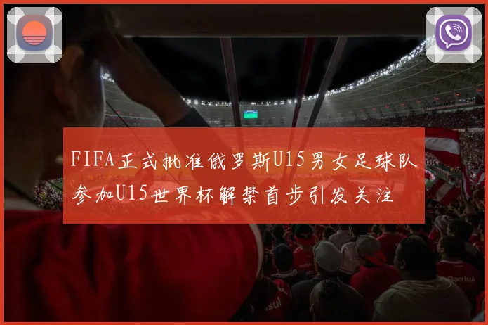 FIFA正式批准俄罗斯U15男女足球队参加U15世界杯解禁首步引发关注