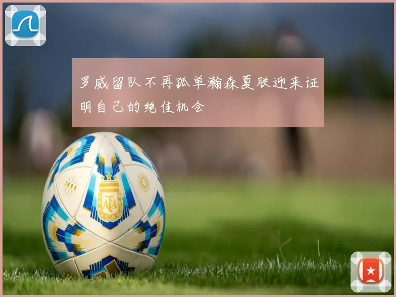 罗威留队不再孤单瀚森夏联迎来证明自己的绝佳机会