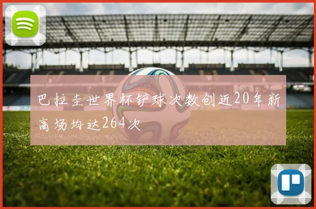 巴拉圭世界杯铲球次数创近20年新高场均达264次