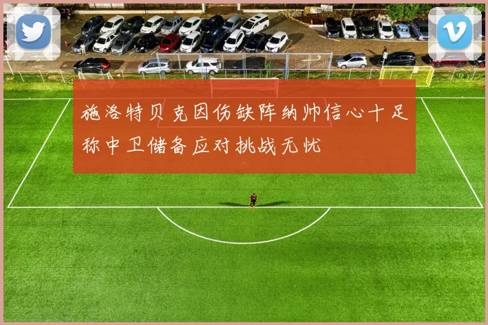 施洛特贝克因伤缺阵纳帅信心十足称中卫储备应对挑战无忧