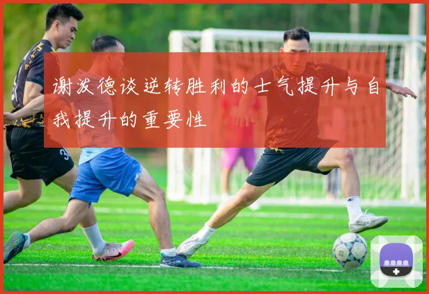 谢泼德谈逆转胜利的士气提升与自我提升的重要性